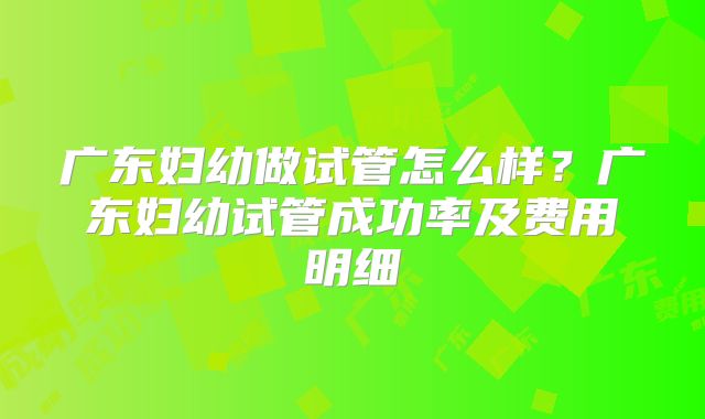 广东妇幼做试管怎么样？广东妇幼试管成功率及费用明细