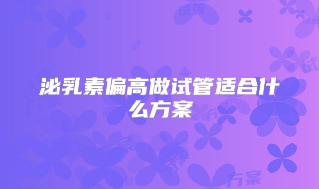 泌乳素偏高做试管适合什么方案
