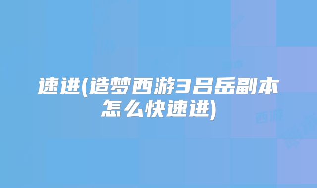 速进(造梦西游3吕岳副本怎么快速进)