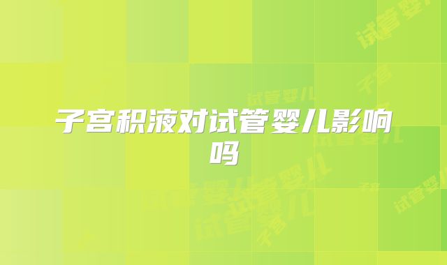 子宫积液对试管婴儿影响吗