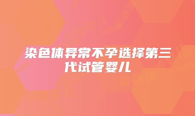 染色体异常不孕选择第三代试管婴儿