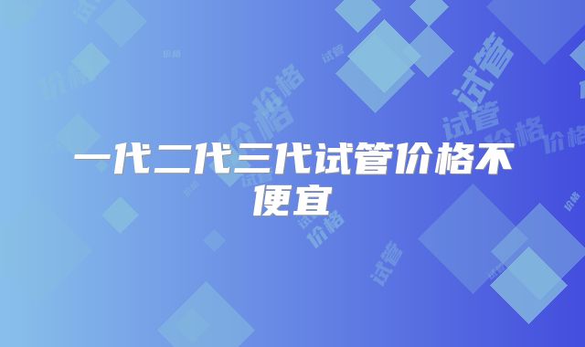 一代二代三代试管价格不便宜