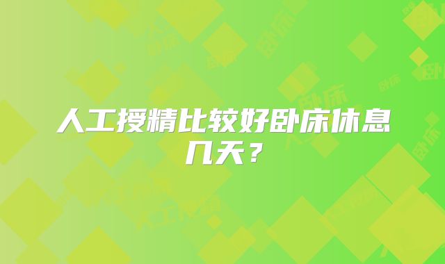 人工授精比较好卧床休息几天？