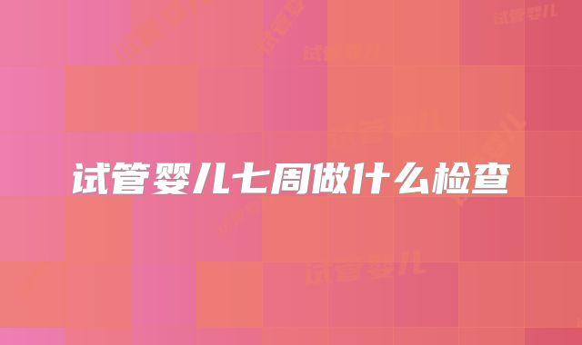 试管婴儿七周做什么检查
