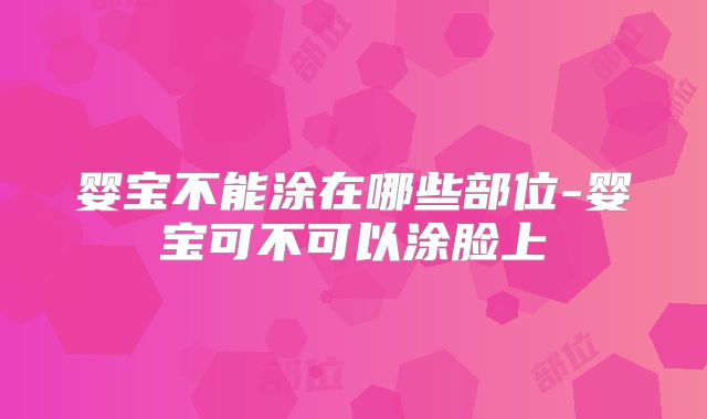 婴宝不能涂在哪些部位-婴宝可不可以涂脸上