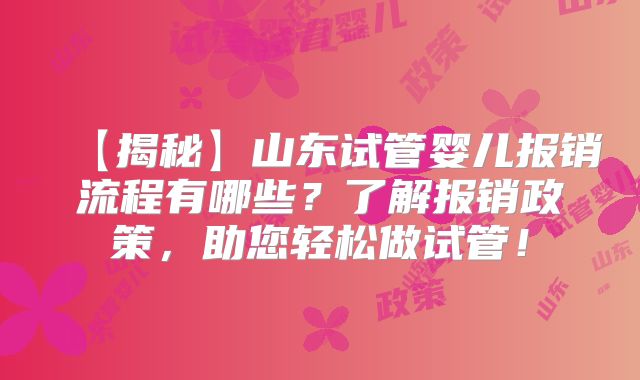 【揭秘】山东试管婴儿报销流程有哪些？了解报销政策，助您轻松做试管！