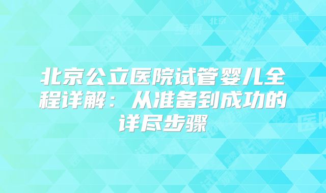 北京公立医院试管婴儿全程详解：从准备到成功的详尽步骤