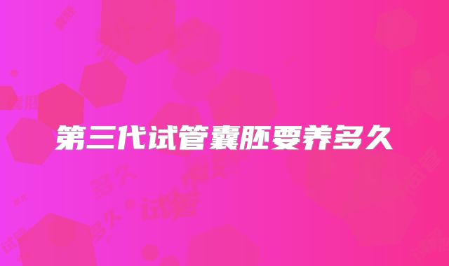 第三代试管囊胚要养多久