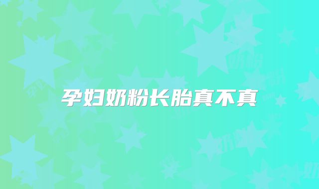 孕妇奶粉长胎真不真