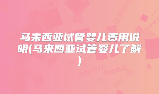 马来西亚试管婴儿费用说明(马来西亚试管婴儿了解)