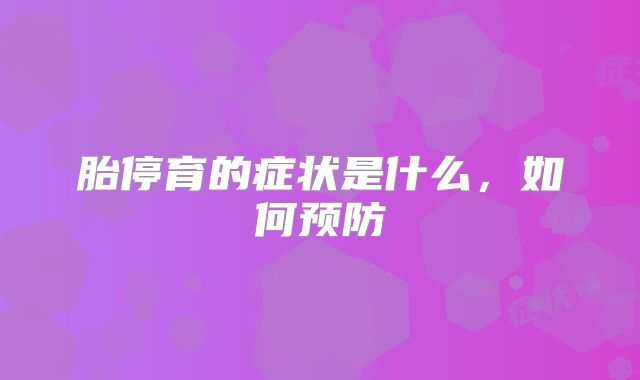 胎停育的症状是什么，如何预防