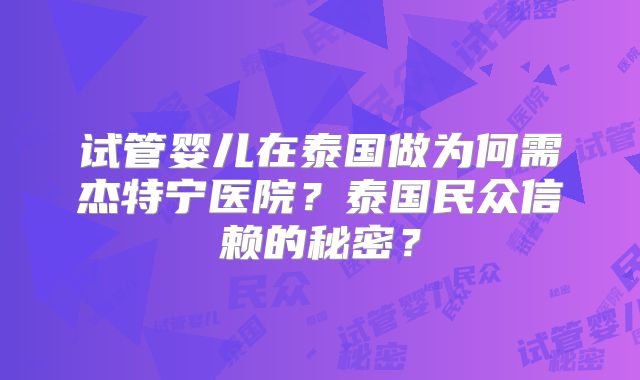 试管婴儿在泰国做为何需杰特宁医院?泰国民众信赖的秘密?