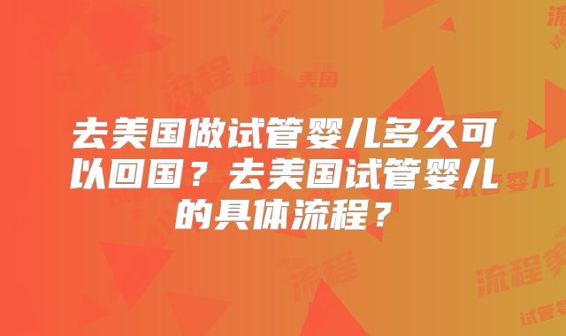 去美国做试管婴儿多久可以回国?去美国试管婴儿的具体流程?