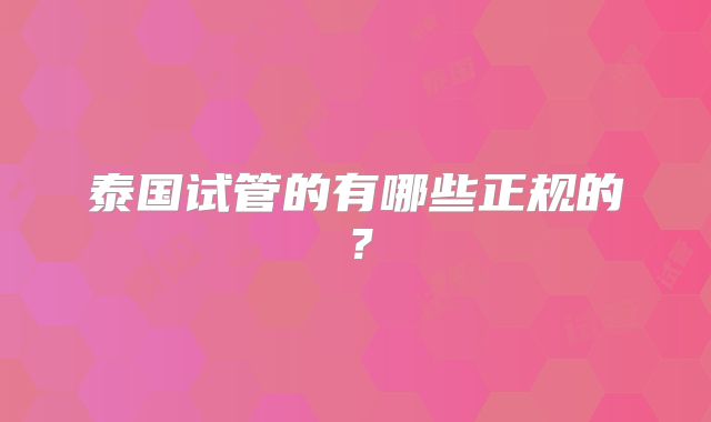 泰国试管的有哪些正规的？