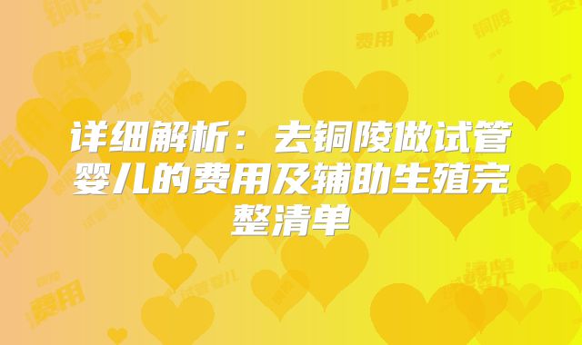 详细解析：去铜陵做试管婴儿的费用及辅助生殖完整清单