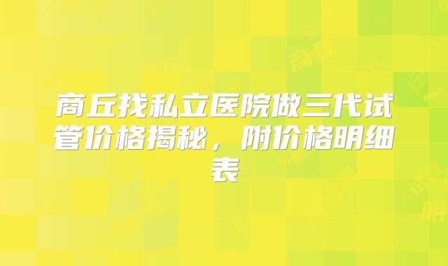 商丘找私立医院做三代试管价格揭秘，附价格明细表