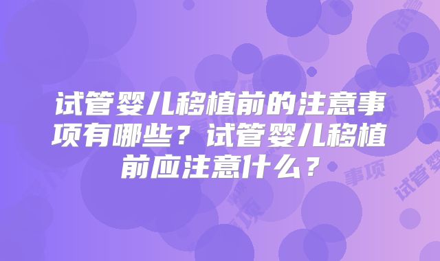 试管婴儿移植前的注意事项有哪些？试管婴儿移植前应注意什么？