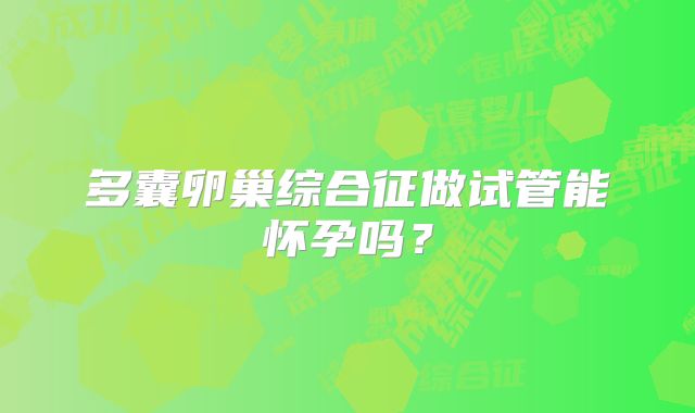 多囊卵巢综合征做试管能怀孕吗?