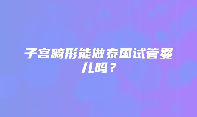 子宫畸形能做泰国试管婴儿吗？