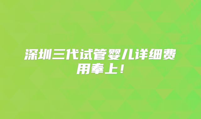 深圳三代试管婴儿详细费用奉上!