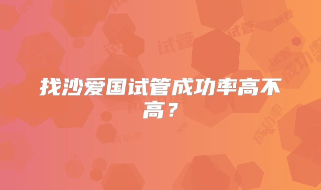 找沙爱国试管成功率高不高？