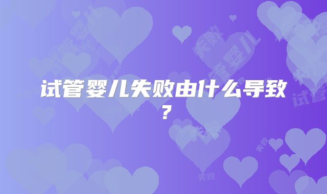 试管婴儿失败由什么导致？