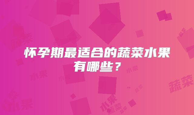 怀孕期最适合的蔬菜水果有哪些？