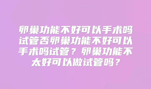 卵巢功能不好可以手术吗试管否卵巢功能不好可以手术吗试管?卵巢功能不太好可以做试管吗?