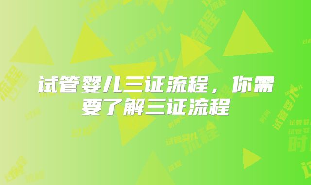 试管婴儿三证流程，你需要了解三证流程