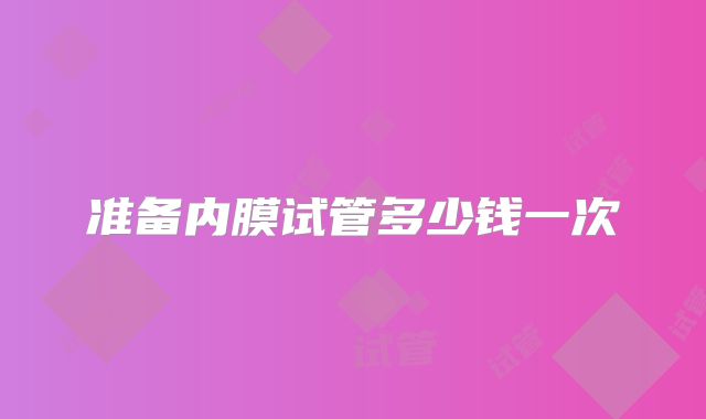 准备内膜试管多少钱一次