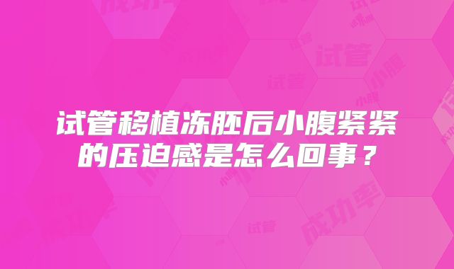试管移植冻胚后小腹紧紧的压迫感是怎么回事？
