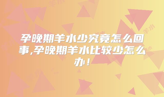 孕晚期羊水少究竟怎么回事,孕晚期羊水比较少怎么办!