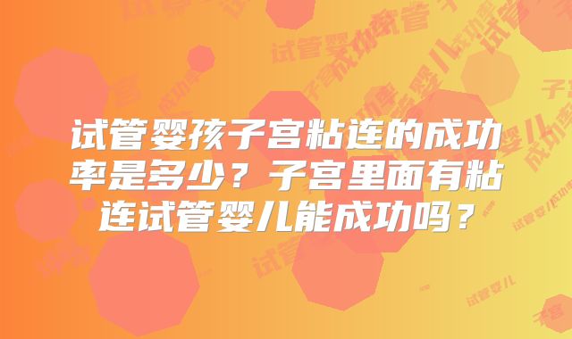 试管婴孩子宫粘连的成功率是多少？子宫里面有粘连试管婴儿能成功吗？