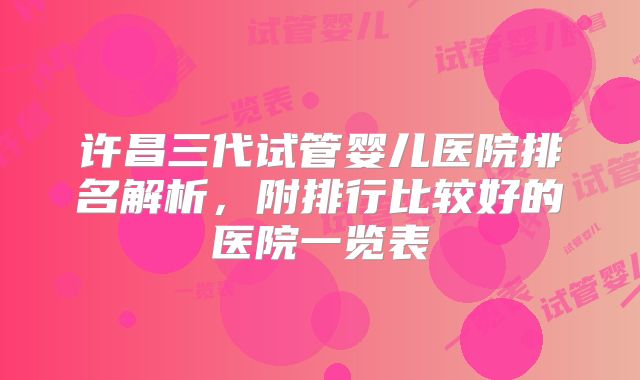 许昌三代试管婴儿医院排名解析，附排行比较好的医院一览表