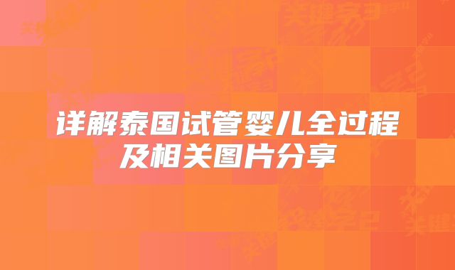详解泰国试管婴儿全过程及相关图片分享