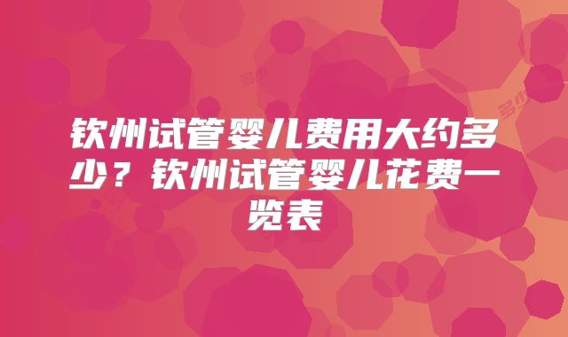 钦州试管婴儿费用大约多少？钦州试管婴儿花费一览表