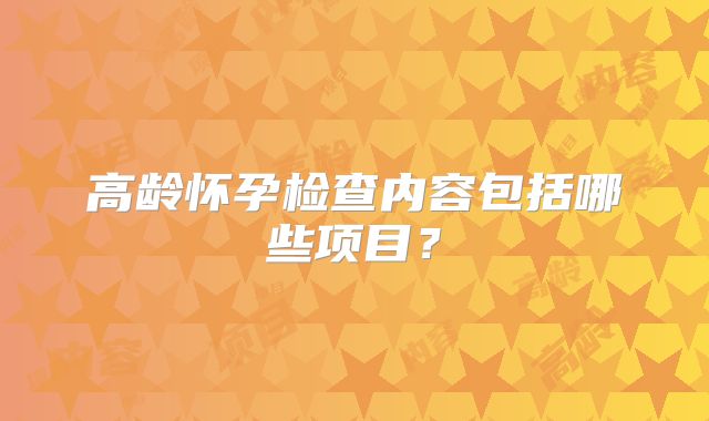 高龄怀孕检查内容包括哪些项目？