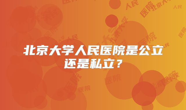 北京大学人民医院是公立还是私立？