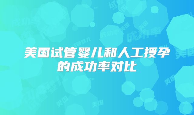 美国试管婴儿和人工授孕的成功率对比