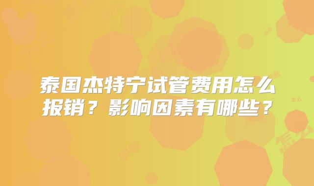 泰国杰特宁试管费用怎么报销?影响因素有哪些?