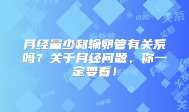 月经量少和输卵管有关系吗？关于月经问题，你一定要看！