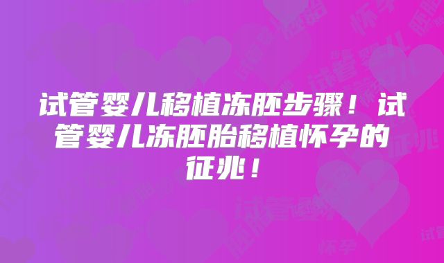 试管婴儿移植冻胚步骤！试管婴儿冻胚胎移植怀孕的征兆！