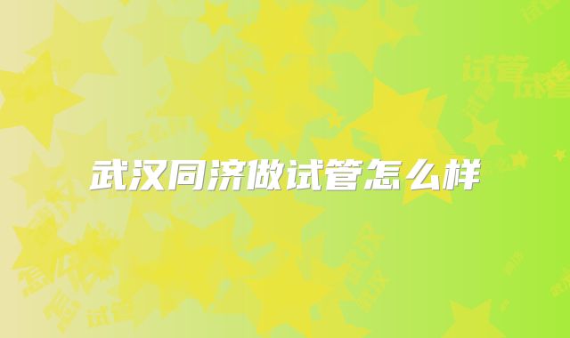 武汉同济做试管怎么样