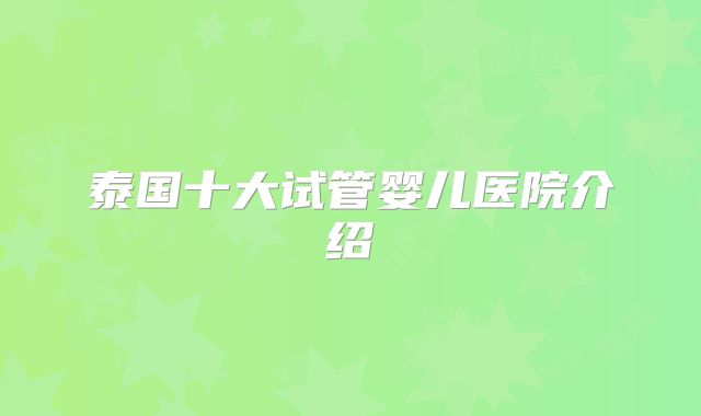 泰国十大试管婴儿医院介绍