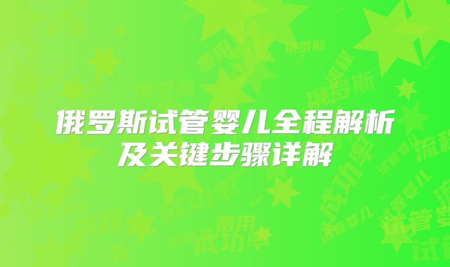 俄罗斯试管婴儿全程解析及关键步骤详解