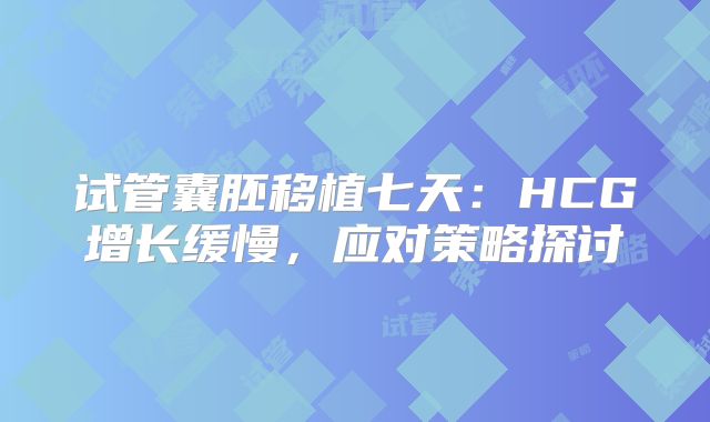 试管囊胚移植七天：HCG增长缓慢，应对策略探讨
