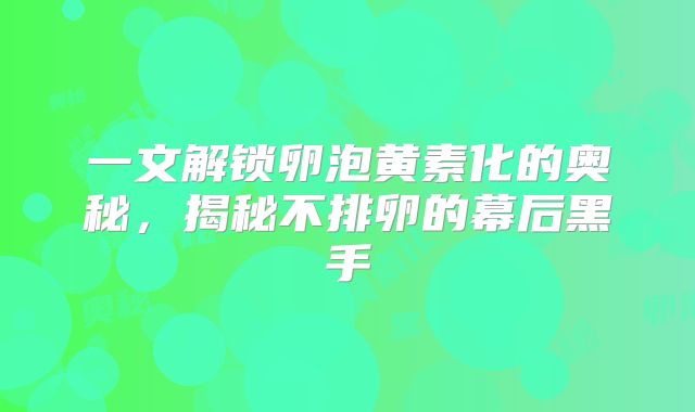 一文解锁卵泡黄素化的奥秘，揭秘不排卵的幕后黑手
