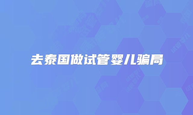 去泰国做试管婴儿骗局