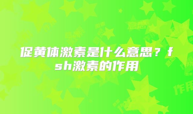 促黄体激素是什么意思?fsh激素的作用