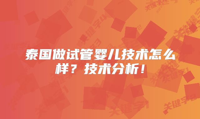 泰国做试管婴儿技术怎么样?技术分析!